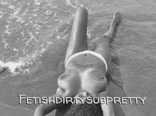 Fetishdirtysubpretty