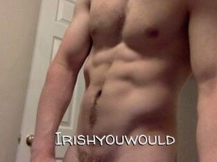 Irishyouwould